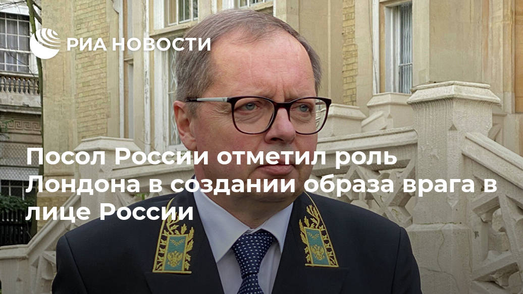 Посол России отметил роль Лондона в создании образа врага в лице России Лента новостей