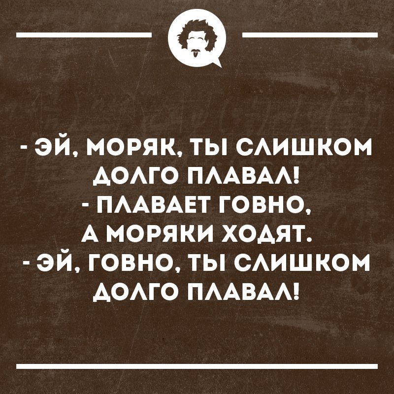 Эй моряк ты слишком. Эй говно ты слишком долго плавал. Моряк ты слишком долго плавал. Моряк ты слишком долго плавал прикол. Моряки не плавают а ходят.