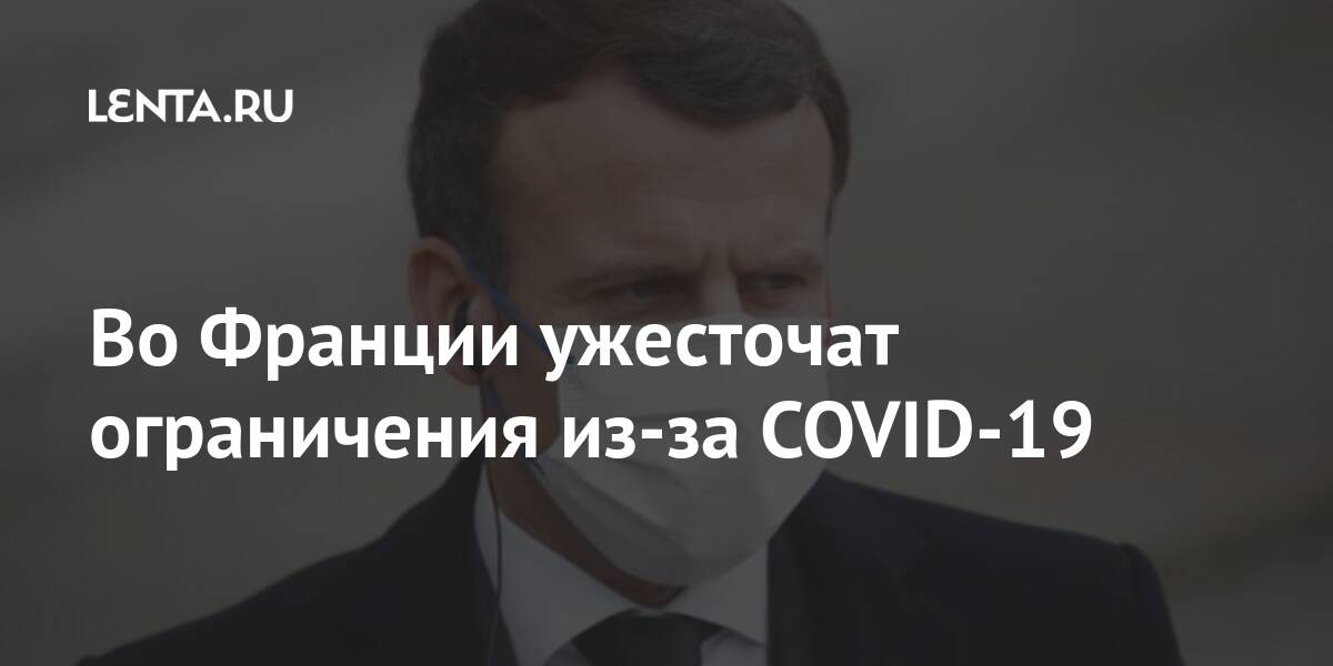 Во Франции ужесточат ограничения из-за COVID-19 COVID19, ограничений, Франции, вируса, Суточный, населения, вакцинации, кампанию, вялотекущую, мутации, новых, новые, винят, заболеваемости, вспышке, Европу, обрушилась, прирост, Режим, заболевших