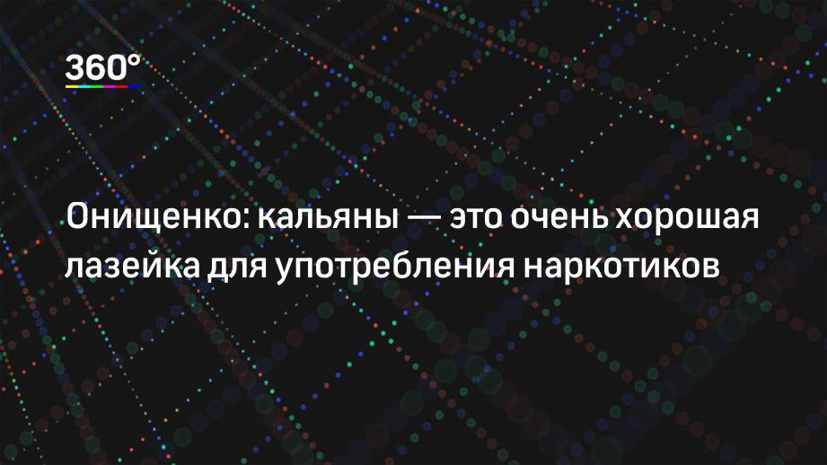 Онищенко: кальяны — это очень хорошая лазейка для употребления наркотиков