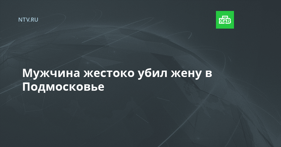 Мужчина жестоко убил жену в Подмосковье