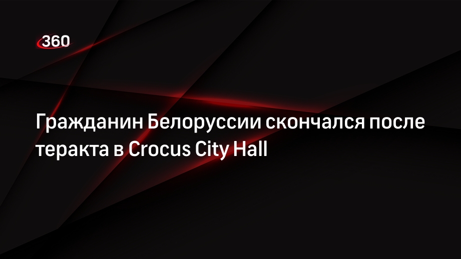 Гражданин Белоруссии скончался после теракта в Crocus City Hall