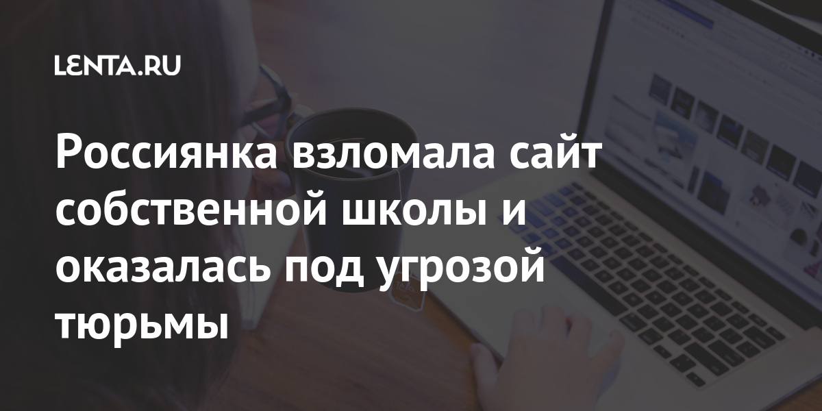 Россиянка взломала сайт собственной школы и оказалась под угрозой тюрьмы взломала, информации, колледжа, компьютерной, Жительница, статьи, свободыРанее, лишения, четырех, грозит, Девушке, передано, РоссииДело, защиты, часть, московские, средств, нейтрализации, несанкционированной, предназначенной