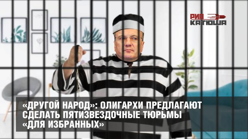 «Другой народ»: олигархи предлагают сделать пятизвездочные тюрьмы «для избранных» россия