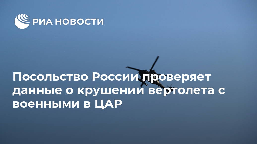 Посольство России проверяет данные о крушении вертолета с военными в ЦАР Лента новостей