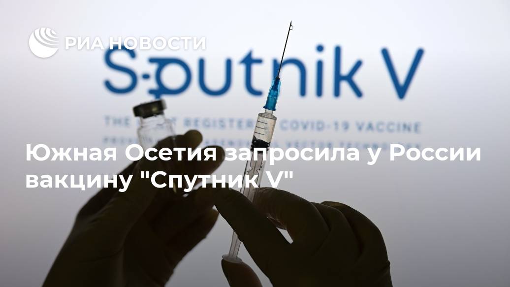 Южная Осетия запросила у России вакцину "Спутник V" Южная Осетия запросила у России вакцину "Спутник V" Лента новостей