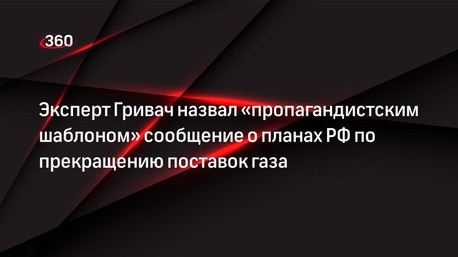 Эксперт Гривач назвал «пропагандистским шаблоном» сообщение о планах РФ по прекращению поставок газа