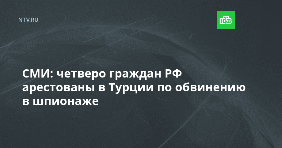 СМИ: четверо граждан РФ арестованы в Турции по обвинению в шпионаже