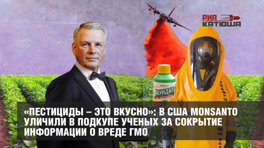 «Пестициды – это вкусно»: в США Monsanto уличили в подкупе ученых за сокрытие информации о вреде ГМО
