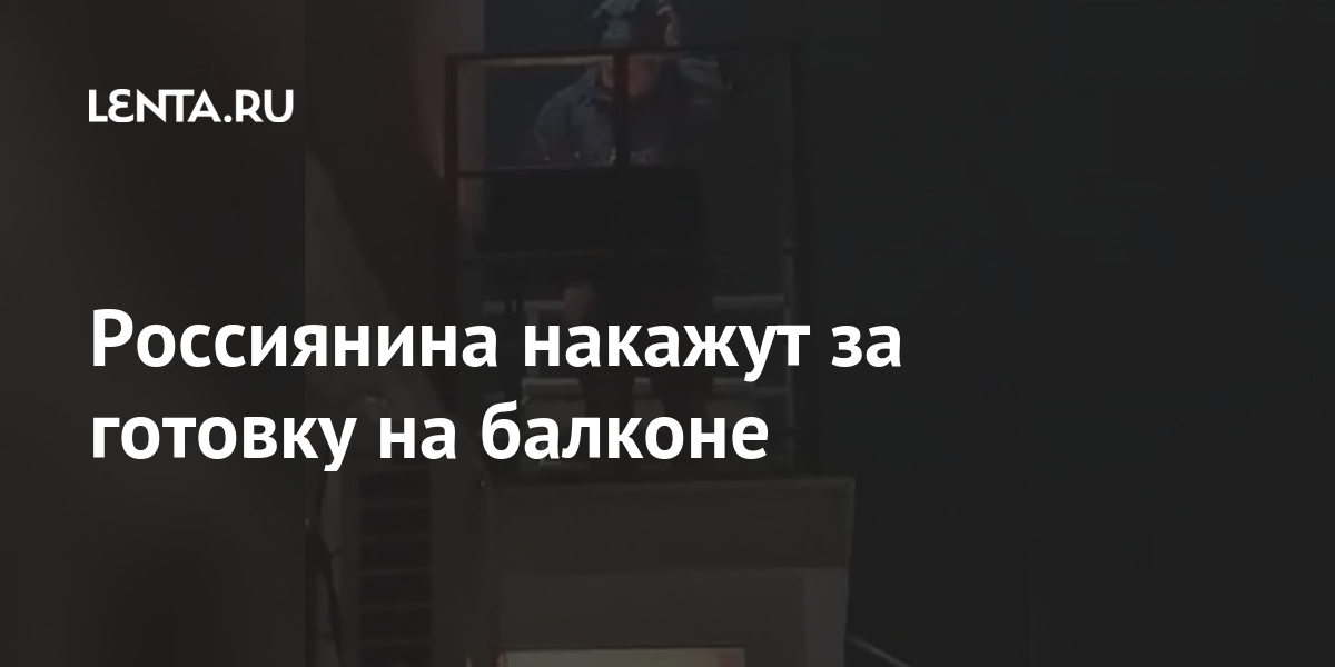 Россиянина накажут за готовку на балконе Россиянина накажут за готовку на балконе Дом