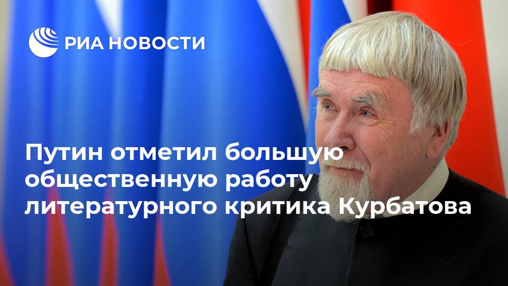 Путин отметил большую общественную работу литературного критика Курбатова большую, работу, Курбатов, писателей, премии, России, общественную, творческого, наследия, наших, выдающихся, изучения, Глава, государства, добавил, подавал, пример, просветительства, сделал, МОСКВА