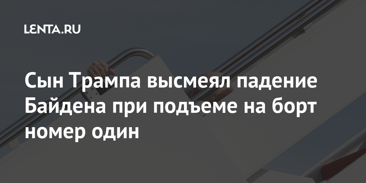 Сын Трампа высмеял падение Байдена при подъеме на борт номер один Байдена, президента, бывшего, Байден, сомнение, написал, опубликовал, номер, Force, подъеме, падение, ветреноРанее, очень, кадры, падения, своем, Twitterаккаунте, объяснил, домаБелый, популярный