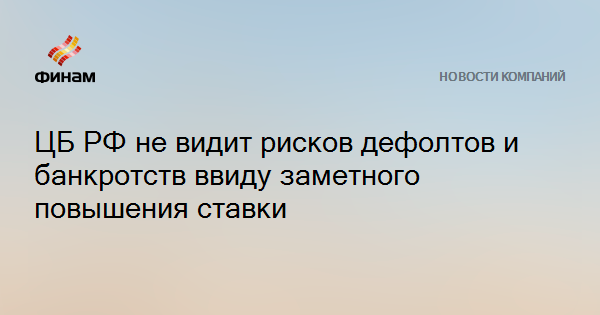 ЦБ РФ не видит рисков дефолтов и банкротств ввиду заметного повышения ставки