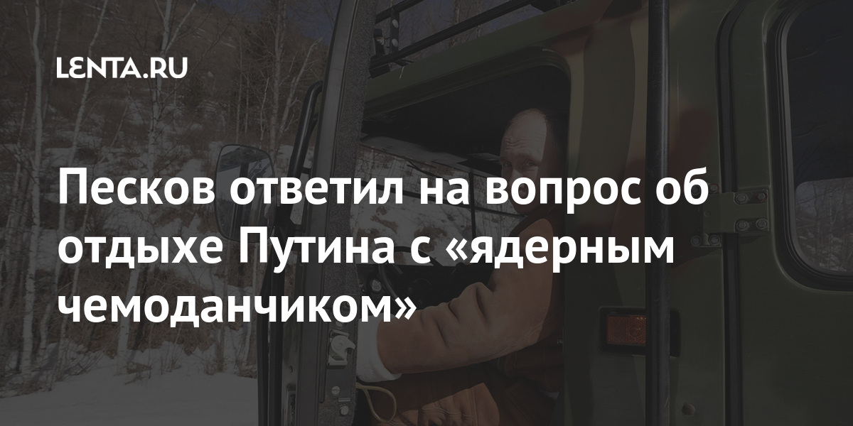 Песков ответил на вопрос об отдыхе Путина с «ядерным чемоданчиком» Россия