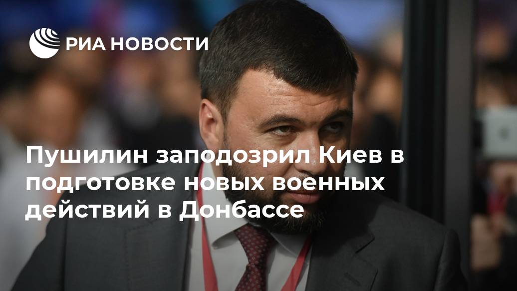 Пушилин заподозрил Киев в подготовке новых военных действий в Донбассе признакам, готовится, возобновить, военные, действия, Донбассе, стягивает, наемников, диверсантов, линии, соприкосновения, ПушилинРИА, НовостиLet&039s, block