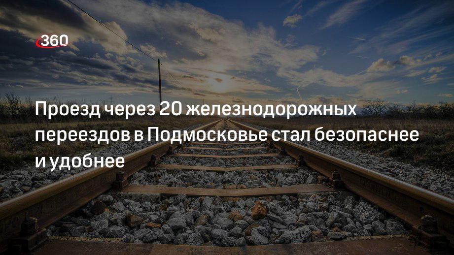 Проезд через 20 железнодорожных переездов в Подмосковье стал безопаснее и удобнее