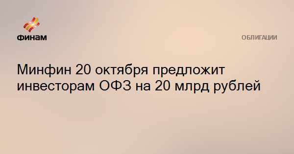 Минфин 20 октября предложит инвесторам ОФЗ на 20 млрд рублей