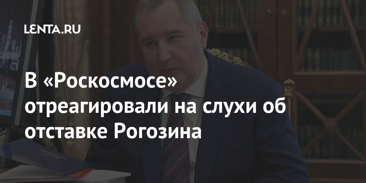 В «Роскосмосе» отреагировали на слухи об отставке Рогозина Наука и техника