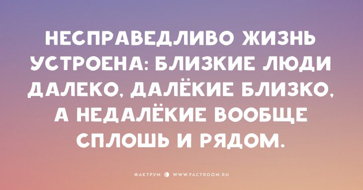 Это несправедливо. Несправедливо жизнь устроена близкие люди далеко. Несправедливо жизнь устроена близкие далеко далекие близко. Несправедливо жизнь устроена. Близкие люди далеко далекие близко а недалекие сплошь и рядом.