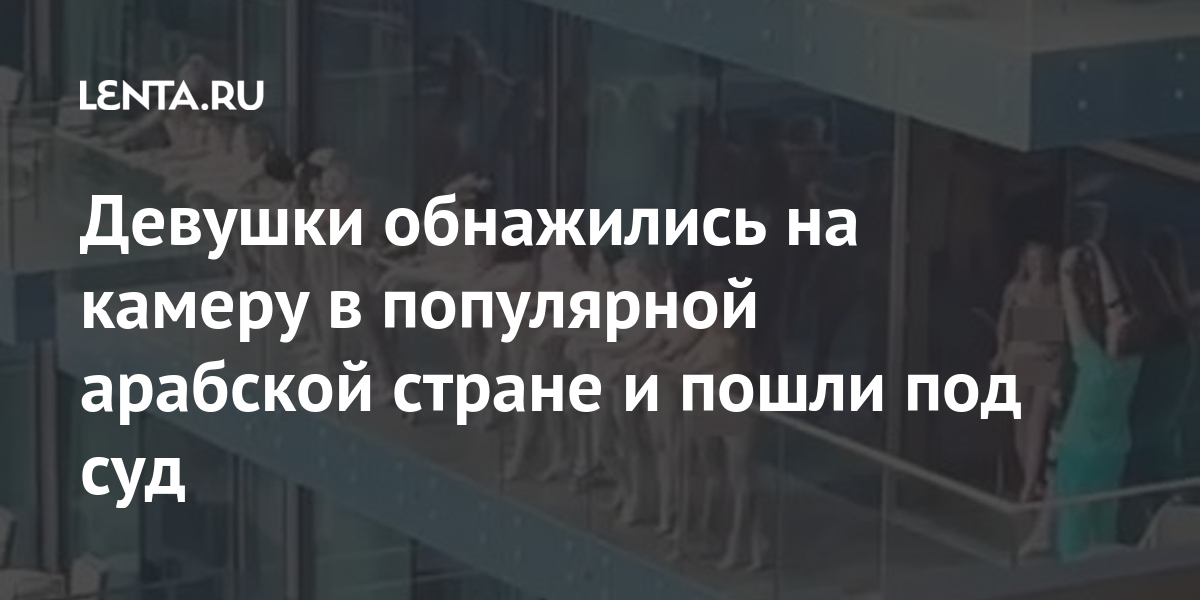 Девушки обнажились на камеру в популярной арабской стране и пошли под суд Дубая, видео, девушек, камеру, балконе, законов, нарушение, рублей, тысяч, около, стерлингов, фунтов, тысячи, штраф, размере, неизвестная, заключения, тюремного, месяцев, шести