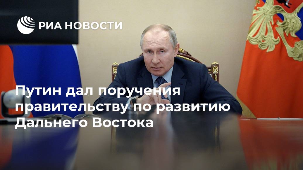 Путин дал поручения правительству по развитию Дальнего Востока Путин дал поручения правительству по развитию Дальнего Востока Лента новостей