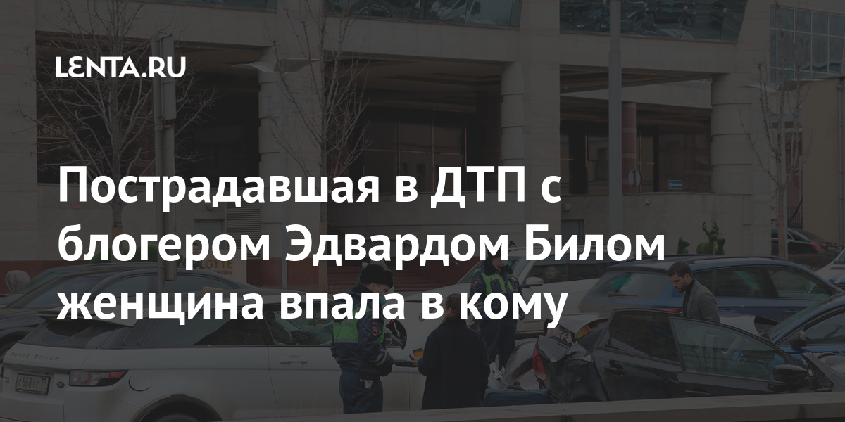 Пострадавшая в ДТП с блогером Эдвардом Билом женщина впала в кому Смоленской, площади, рассказал, Мария, «Нарушение, повлекшее, средств, транспортных, эксплуатации, движения, дорожного, правил, уголовное, статьи, части, возбудили, аварии, факту, пострадал, человек