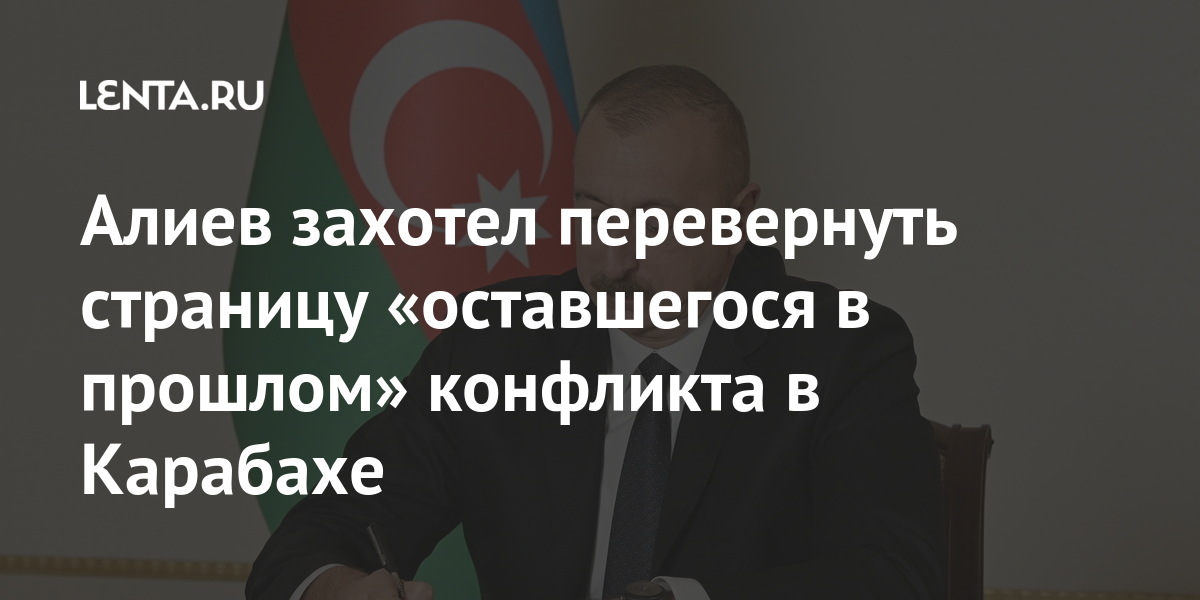 Алиев захотел перевернуть страницу «оставшегося в прошлом» конфликта в Карабахе Бывший СССР