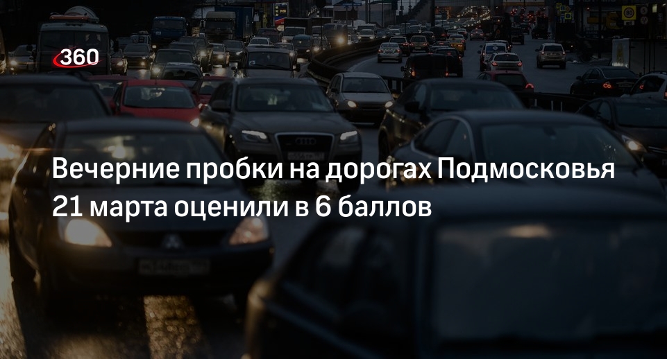 Вечерние пробки на дорогах Подмосковья 21 марта оценили в 6 баллов