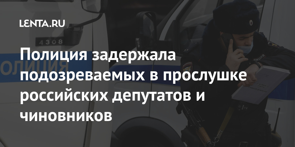 Полиция задержала подозреваемых в прослушке российских депутатов и чиновников Силовые структуры