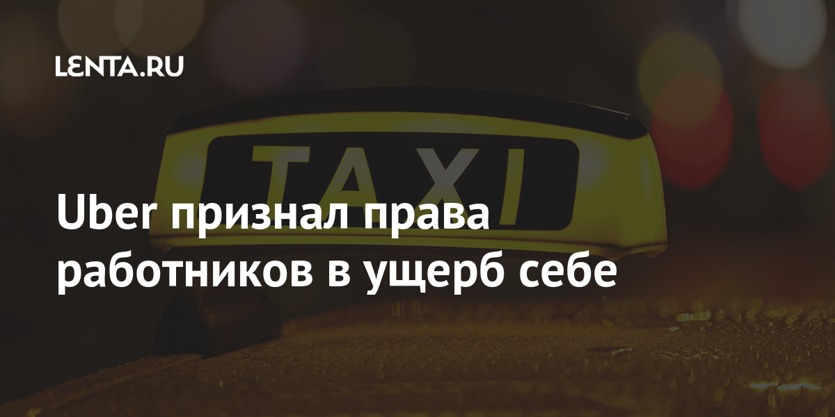 Uber признал права работников в ущерб себе водителей, компания, могут, миллионов, рынке, местном, продвижение, затруднит, долларов, Британское, примерно, преимущества, вырасти, Великобритании, расходы, аналитиков, оценке, отчисленияПо, дополнительные, также