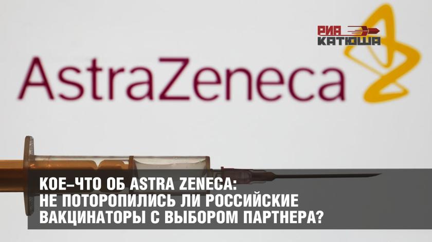 Кое-что об Astra Zeneca: не поторопились ли российские вакцинаторы с выбором партнера?