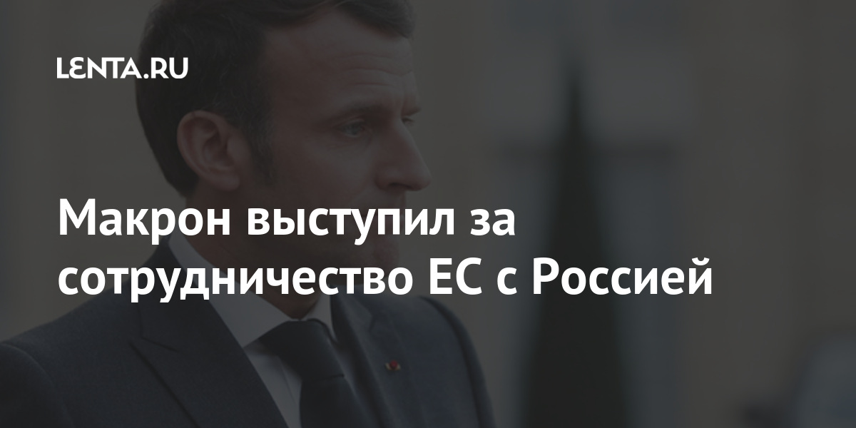 Макрон выступил за сотрудничество ЕС с Россией Мир
