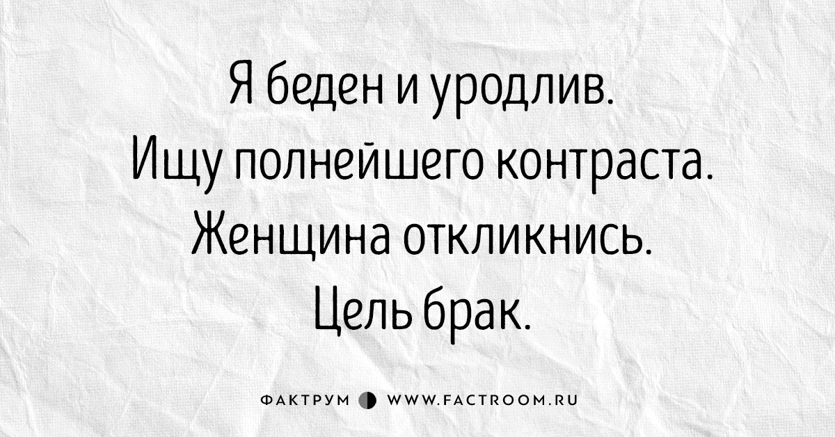 Ищу некрасивую. Я беден и уродлив. Ищу полнейшего. Жизнь полна контрастов. Я беден и уродлив ищу полнейшего контраста. Я бедный.