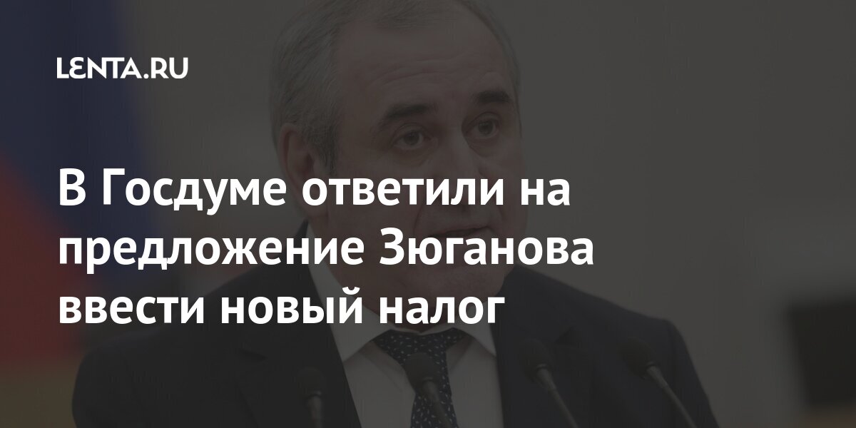 В Госдуме ответили на предложение Зюганова ввести новый налог Россия