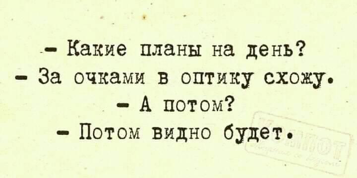 Потом виден. Какие планы. Какие планы на день за очками в оптику схожу а потом. Какие планы на день за очками в оптику схожу а потом потом видно будет. Какие планы на день.