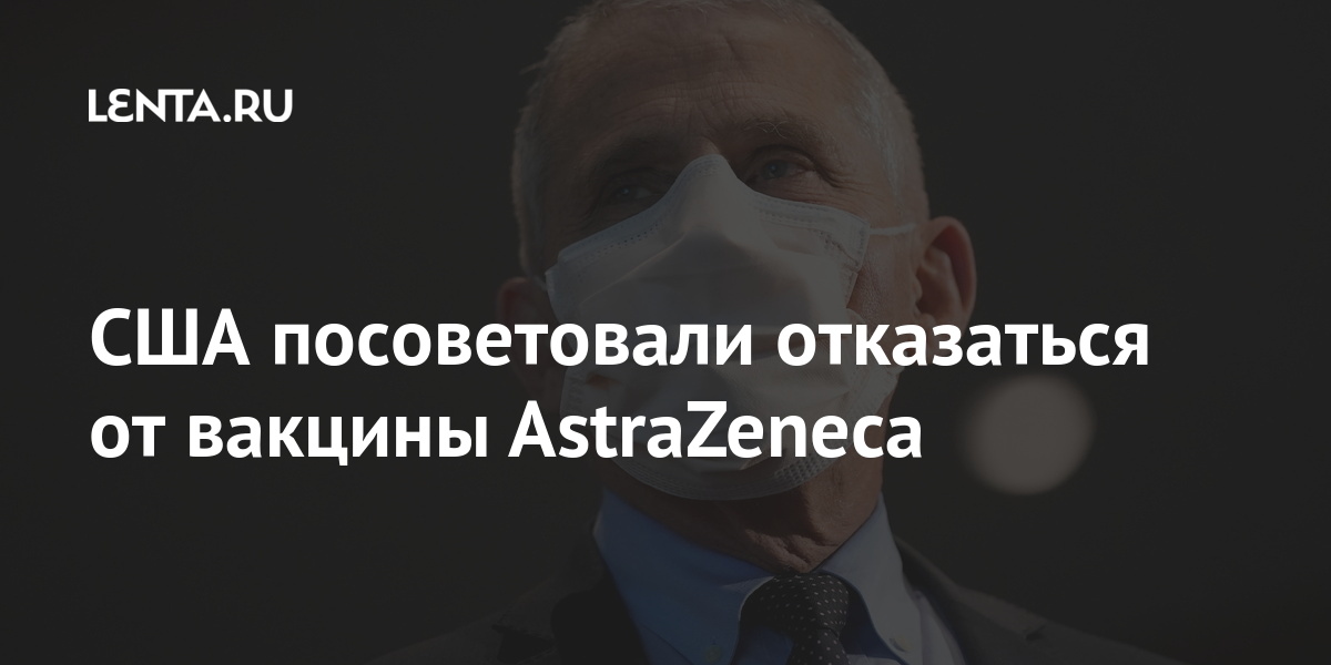 США посоветовали отказаться от вакцины AstraZeneca вакцины, AstraZeneca, эффективность, случаев, тромбоза, коронавируса, попрежнему, заболевания, привившихся, тяжелых, обнаружения, препаратом, вакцинацию, запретили, приостановили, Европы, стран, составляет, требующих, процентовРяд