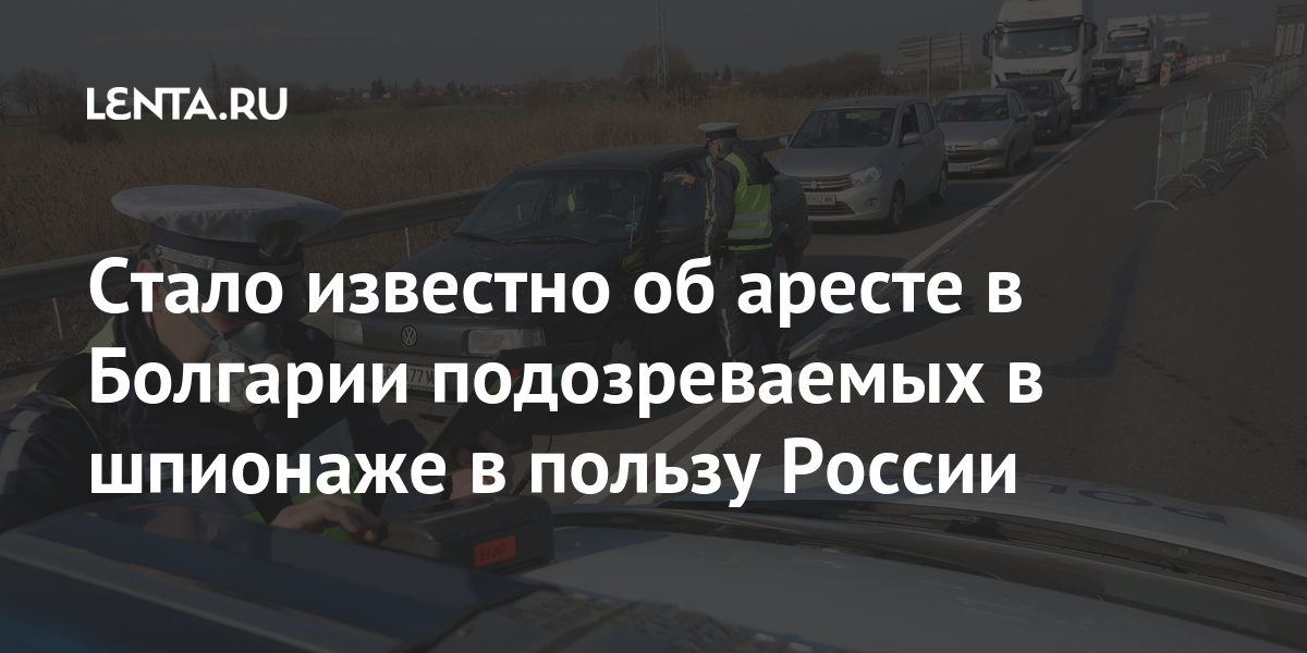 Стало известно об аресте в Болгарии подозреваемых в шпионаже в пользу России подозреваемых, шпионаже, пользу, России, Болгарии, предъявили, якобы, гражданин, 47летний, данным, предварительным, обвинения, шпионажеРанее, Швеции, жителю, сотруднику, аресте, сообщения, подтвердили, официально