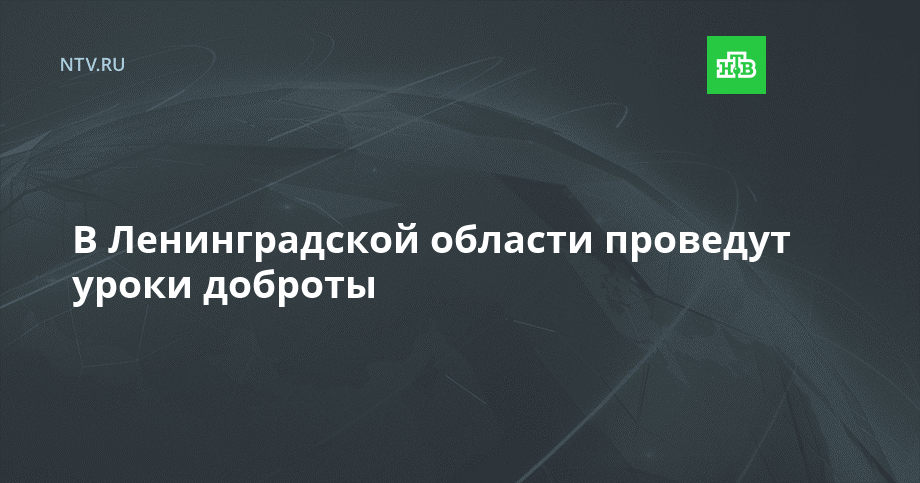 В Ленинградской области проведут уроки доброты