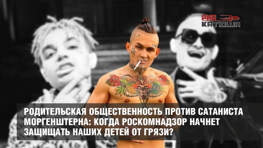 Родительская общественность против сатаниста Моргенштерна: когда Роскомнадзор начнет защищать наших детей от грязи?