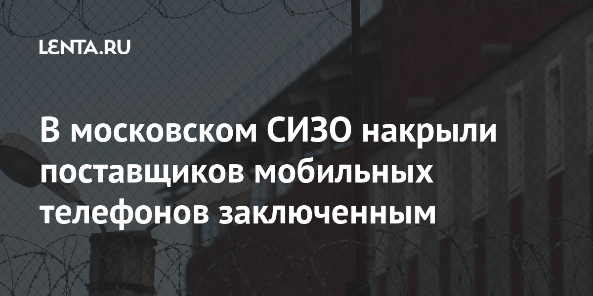 В московском СИЗО накрыли поставщиков мобильных телефонов заключенным Силовые структуры