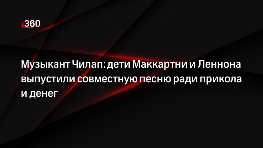 Музыкант Чилап: дети Маккартни и Леннона выпустили совместную песню ради прикола и денег