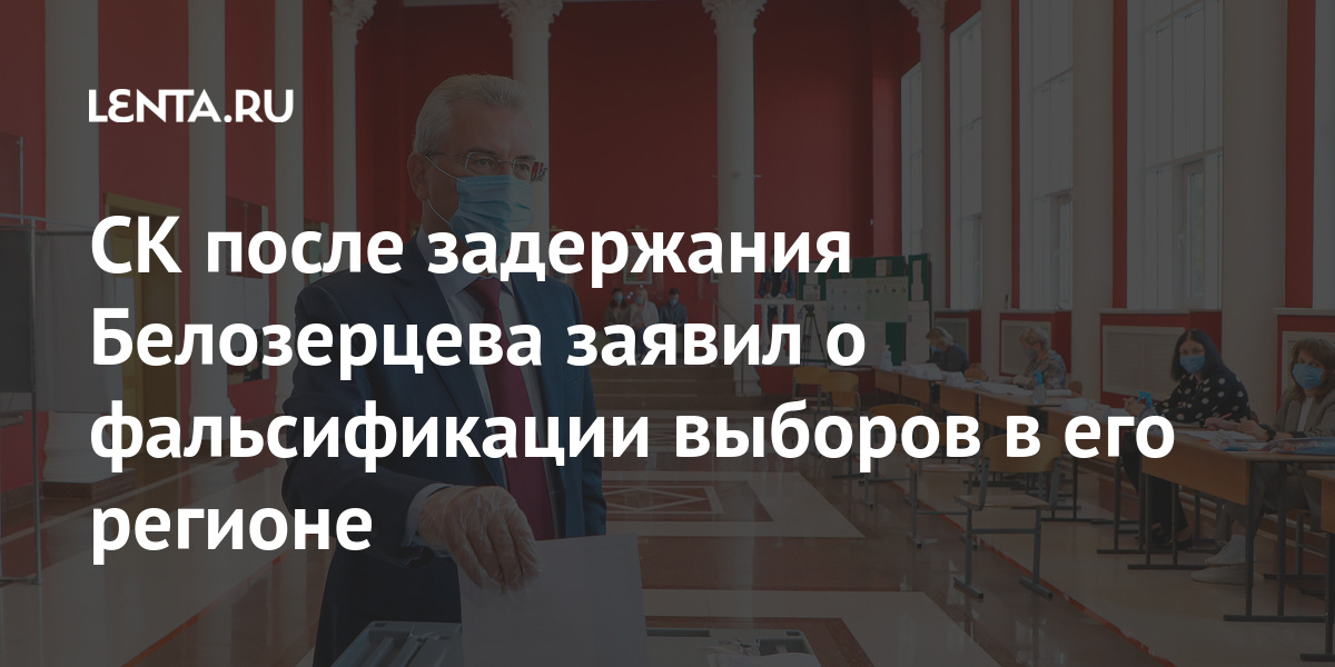 СК после задержания Белозерцева заявил о фальсификации выборов в его регионе Пензенской, области, выборов, БелозерцевLet&039s, губернатор, взятки, многомиллионной, получение, ранее, задержанный, выиграл, голосов, процента, итогам, управления, сайте, регионального, сообщается, марта, понедельник