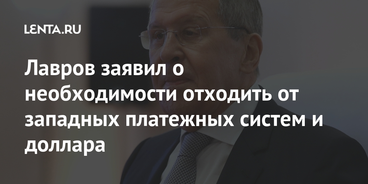 Лавров заявил о необходимости отходить от западных платежных систем и доллара валютах, путем, систем, платежных, международных, Западом, контролируемых, выстраивать, линию, заставляет, чтобы, «жизнь, отметил, онЛавров, сказал, экономическом, социальном, развитии, таким, образом