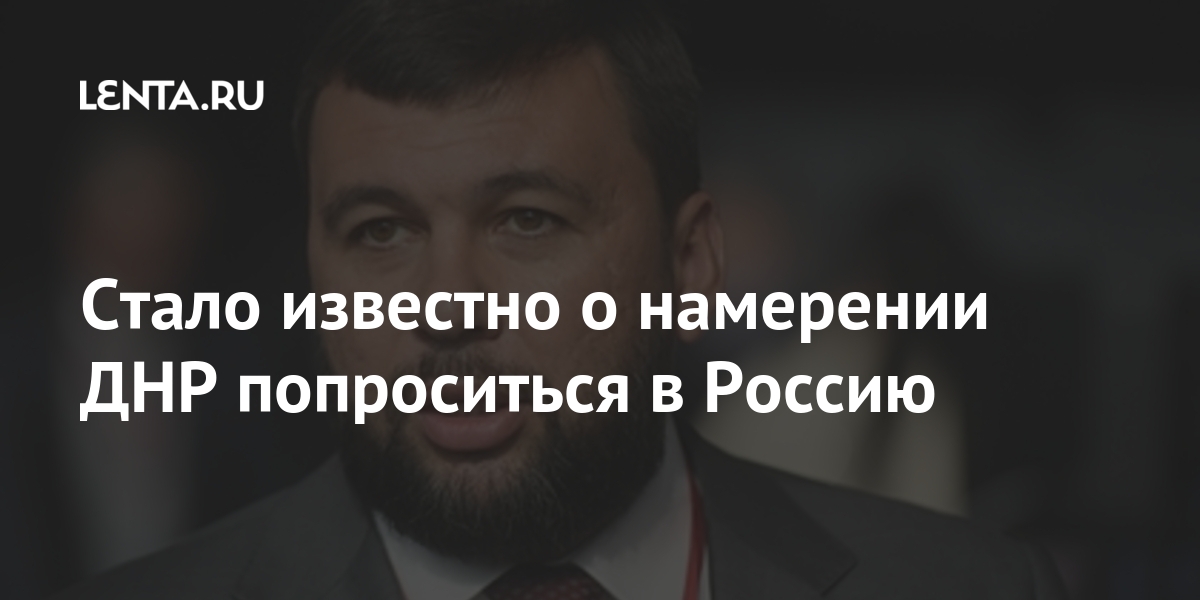 Стало известно о намерении ДНР попроситься в Россию линии, техники, количество, соприкосновения, большое, Пушилин, Украина, Донбассе, сейчас, боевым, полномасштабным, готова, стянуто, России, президенту, сказал, республики, помощь, «Именно, такое