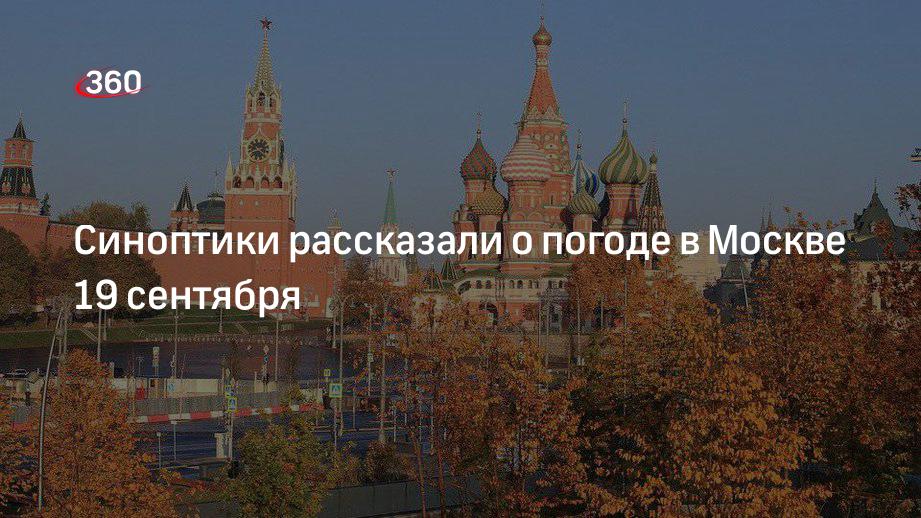 Синоптики рассказали о погоде в Москве 19 сентября