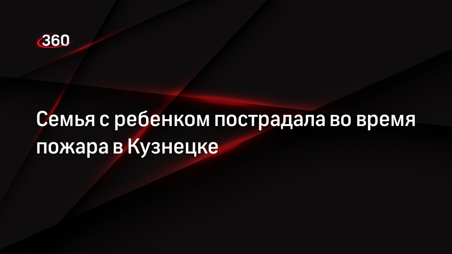 Семья с ребенком пострадала во время пожара в Кузнецке