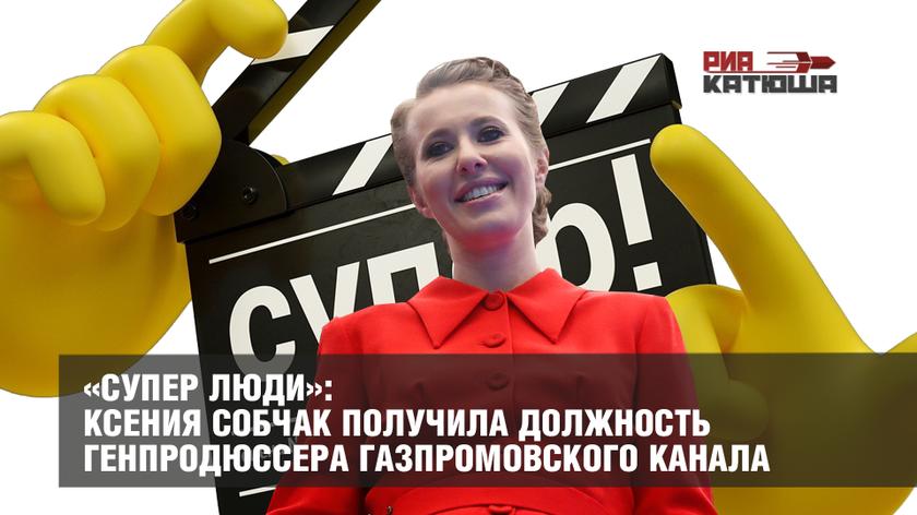 «Супер люди»: Ксения Собчак получила должность генпродюссера газпромовского канала россия