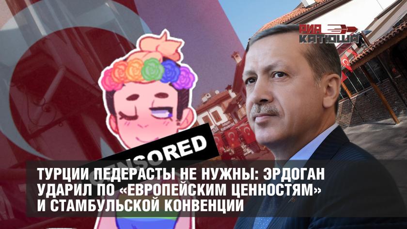 Турции педерасты не нужны: Эрдоган ударил по «европейским ценностям» и Стамбульской конвенции