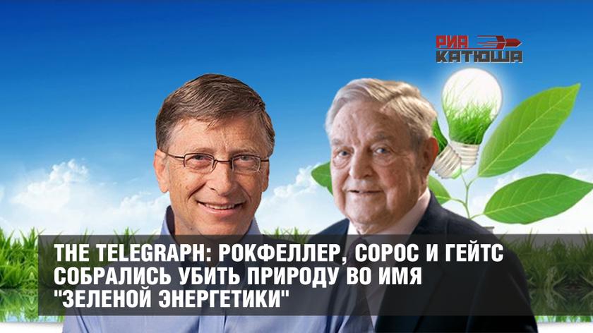The Telegraph: Рокфеллер, Сорос и Гейтс собрались убить природу во имя "зеленой энергетики"