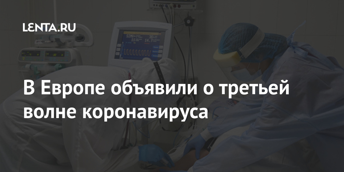 В Европе объявили о третьей волне коронавируса вакцинации, Ляйен, словам, Урсула, ситуации, миллиона, Европе, Глава, ухудшении, сообщила, также, человекРанее, Полностью, около, вакцинированы, происходит, введено, COVID19, против, коронавирусом